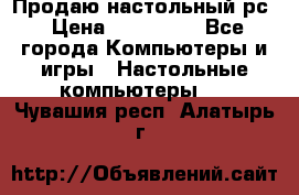 Продаю настольный рс › Цена ­ 175 000 - Все города Компьютеры и игры » Настольные компьютеры   . Чувашия респ.,Алатырь г.